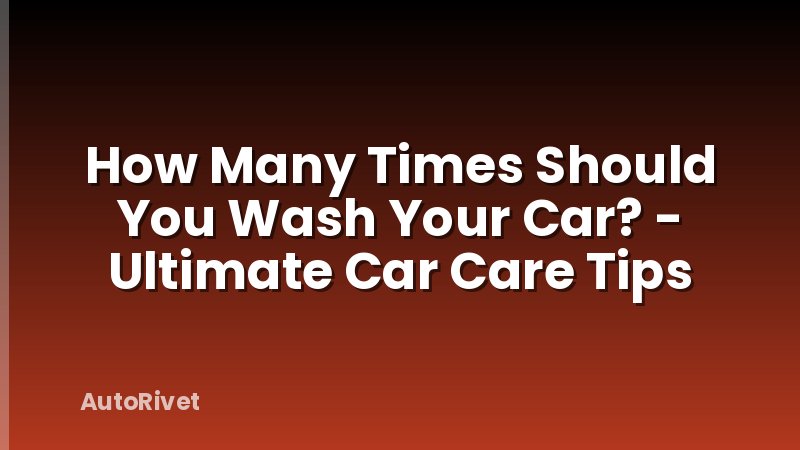 How Many Times Should You Wash Your Car? - Ultimate Car Care Tips