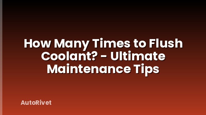 How Many Times to Flush Coolant? - Ultimate Maintenance Tips