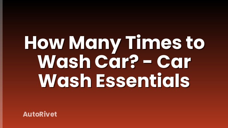 How Many Times to Wash Car? - Car Wash Essentials
