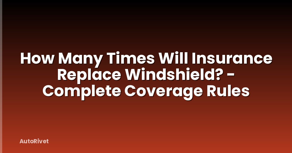 How Many Times Will Insurance Replace Windshield? - Complete Coverage Rules