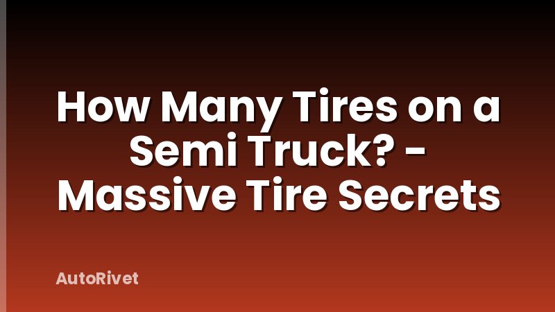 How Many Tires on a Semi Truck? - Massive Tire Secrets