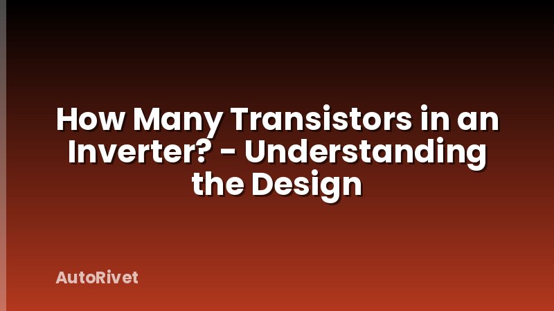 How Many Transistors in an Inverter? - Understanding the Design