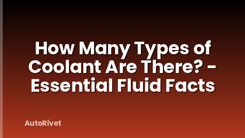 How Many Types of Coolant Are There? - Essential Fluid Facts