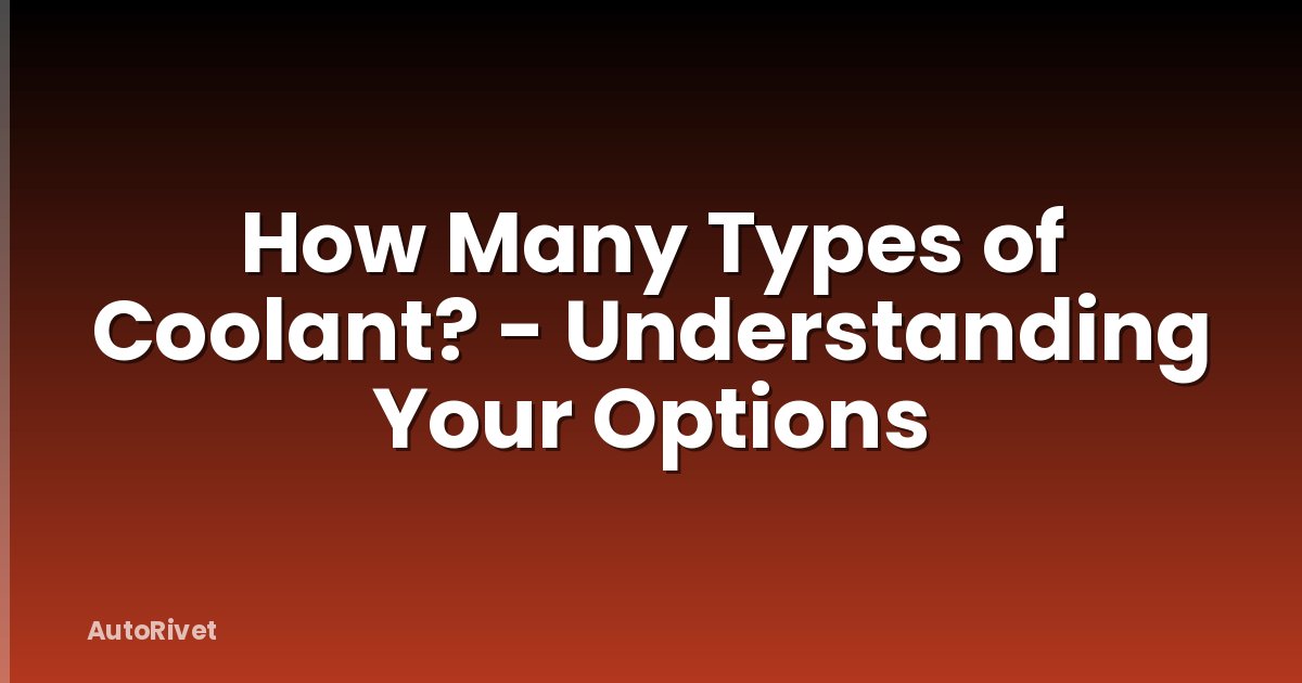 How Many Types of Coolant? - Understanding Your Options