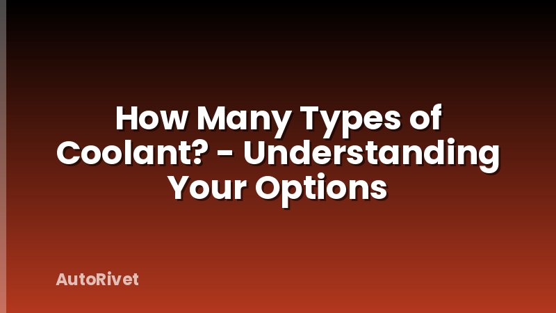 How Many Types of Coolant? - Understanding Your Options