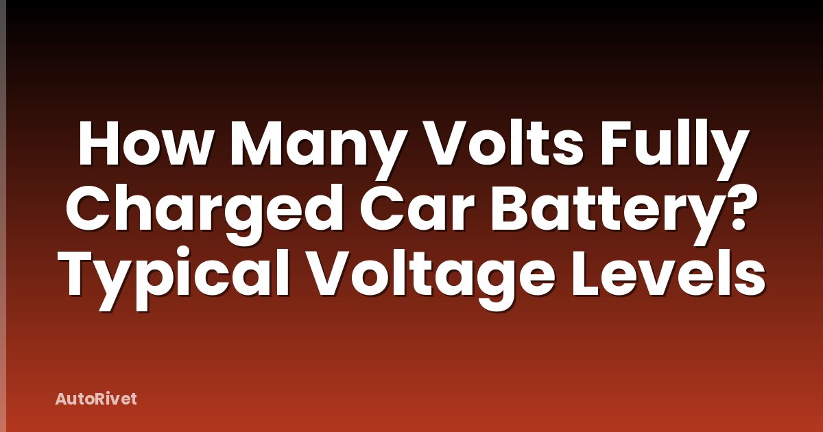 How Many Volts Fully Charged Car Battery? Typical Voltage Levels