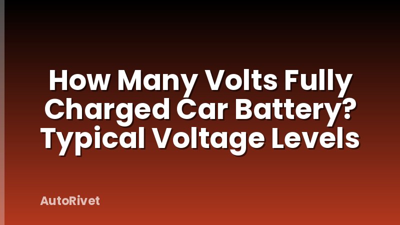 How Many Volts Fully Charged Car Battery? Typical Voltage Levels