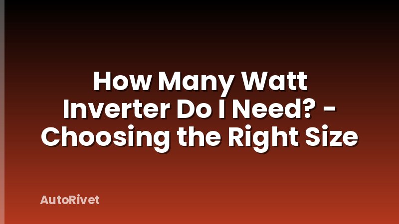How Many Watt Inverter Do I Need? - Choosing the Right Size