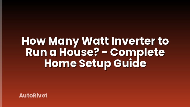 How Many Watt Inverter to Run a House? - Complete Home Setup Guide
