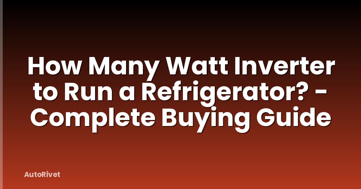 How Many Watt Inverter to Run a Refrigerator? - Complete Buying Guide
