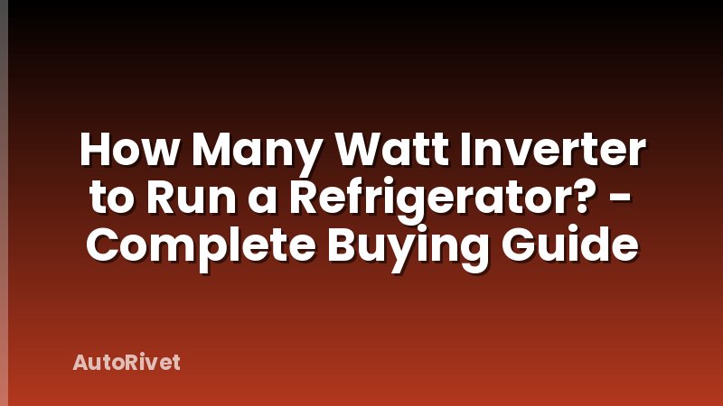 How Many Watt Inverter to Run a Refrigerator? - Complete Buying Guide