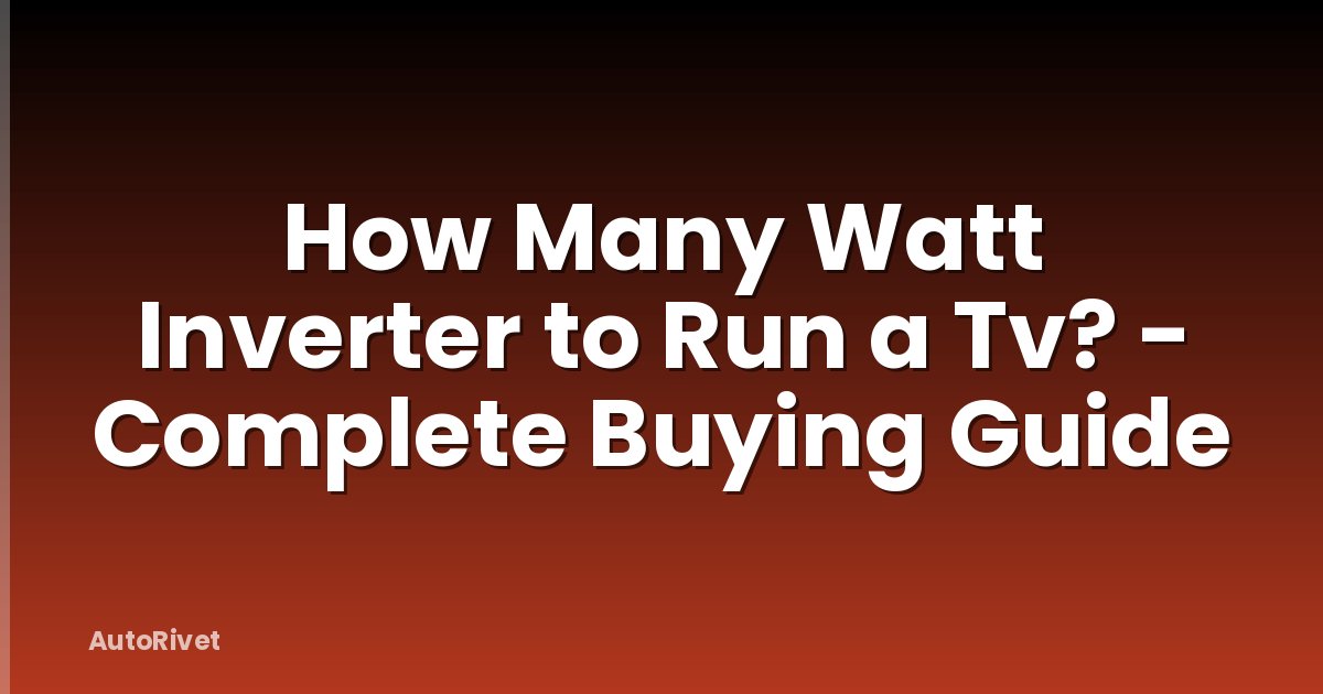 How Many Watt Inverter to Run a Tv? - Complete Buying Guide