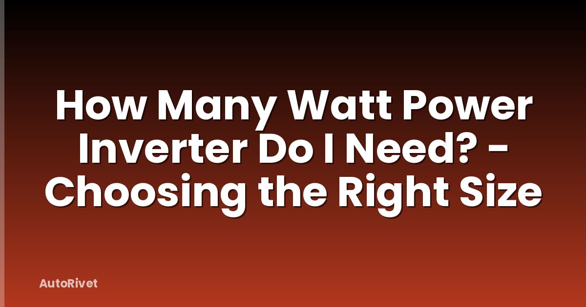 How Many Watt Power Inverter Do I Need? - Choosing the Right Size