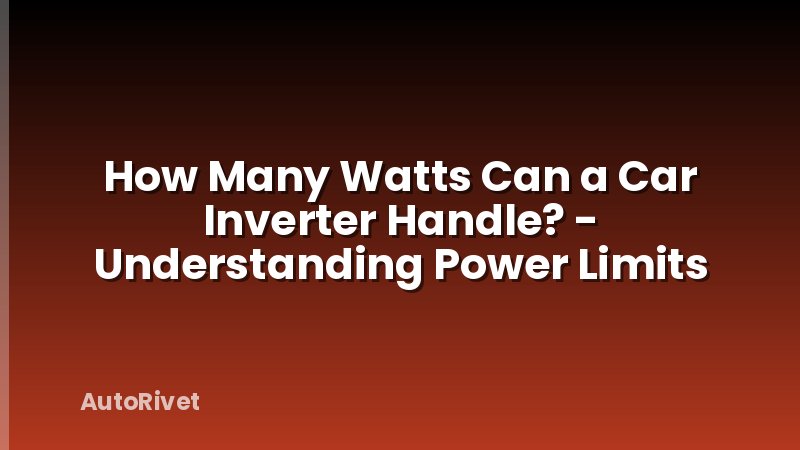 How Many Watts Can a Car Inverter Handle? - Understanding Power Limits