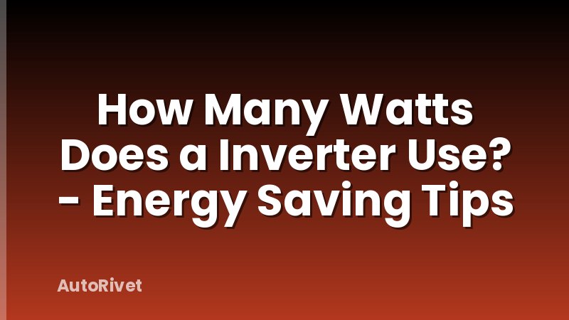 How Many Watts Does a Inverter Use? - Energy Saving Tips
