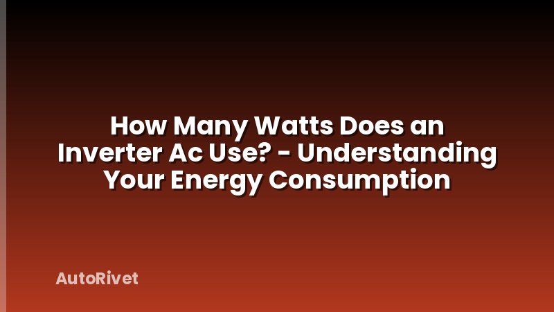 How Many Watts Does an Inverter Ac Use? - Understanding Your Energy Consumption