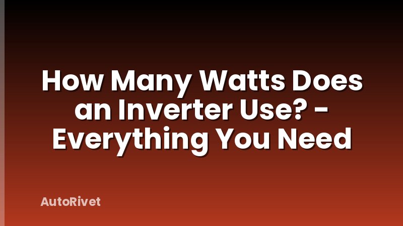 How Many Watts Does an Inverter Use? - Everything You Need