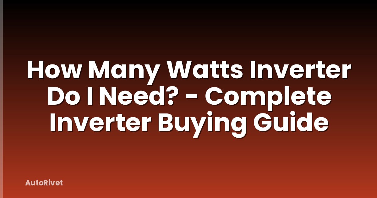 How Many Watts Inverter Do I Need? - Complete Inverter Buying Guide