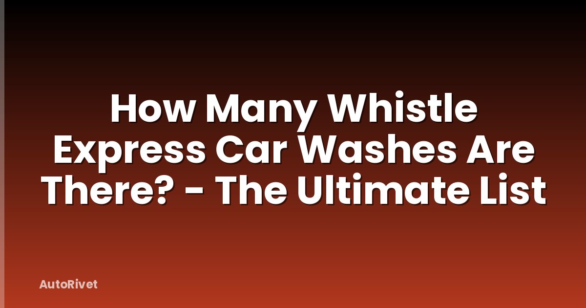 How Many Whistle Express Car Washes Are There? - The Ultimate List