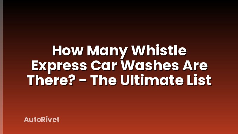 How Many Whistle Express Car Washes Are There? - The Ultimate List