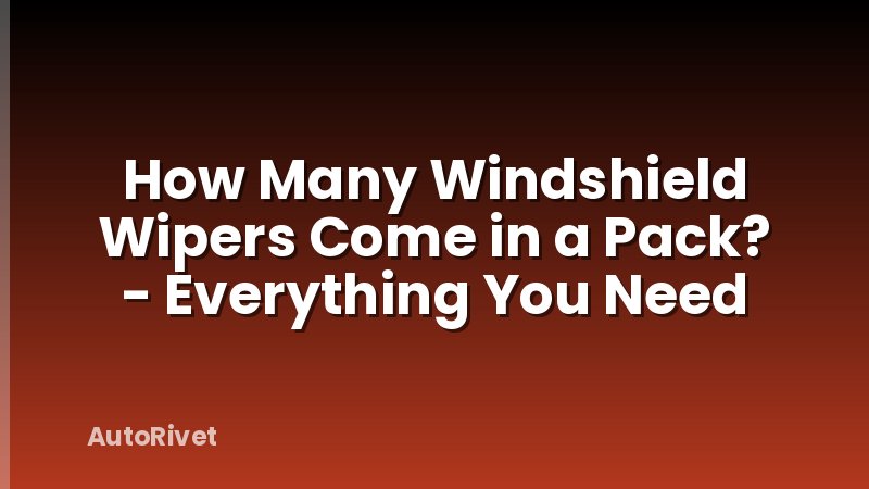 How Many Windshield Wipers Come in a Pack? - Everything You Need