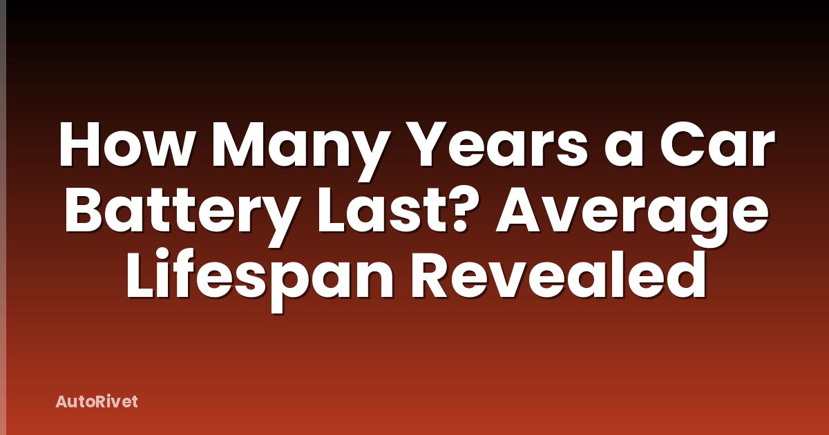 How Many Years a Car Battery Last? Average Lifespan Revealed