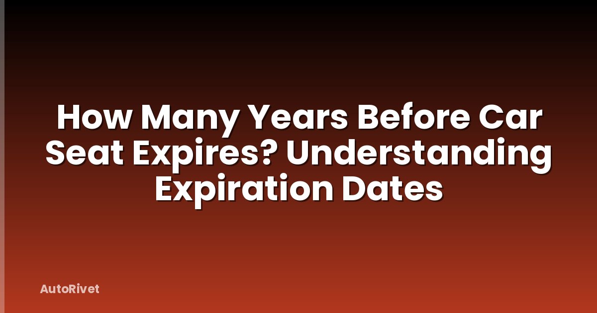 How Many Years Before Car Seat Expires? Understanding Expiration Dates