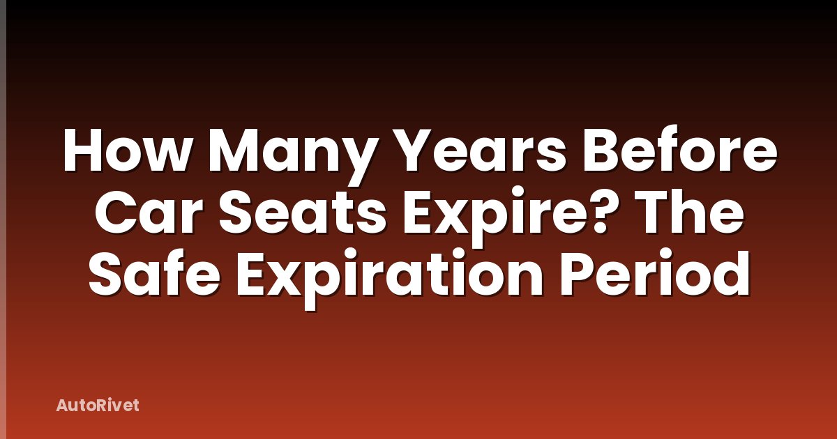 How Many Years Before Car Seats Expire? The Safe Expiration Period