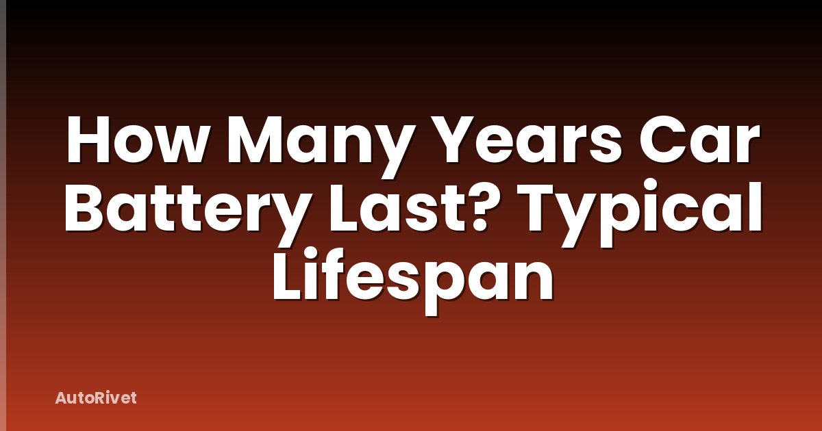 How Many Years Car Battery Last? Typical Lifespan