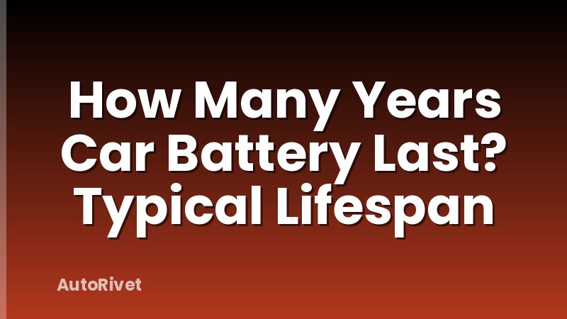 How Many Years Car Battery Last? Typical Lifespan
