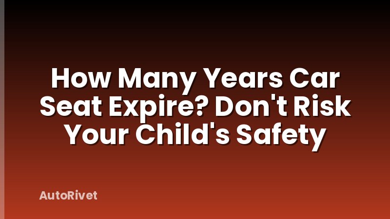 How Many Years Car Seat Expire? Don't Risk Your Child's Safety