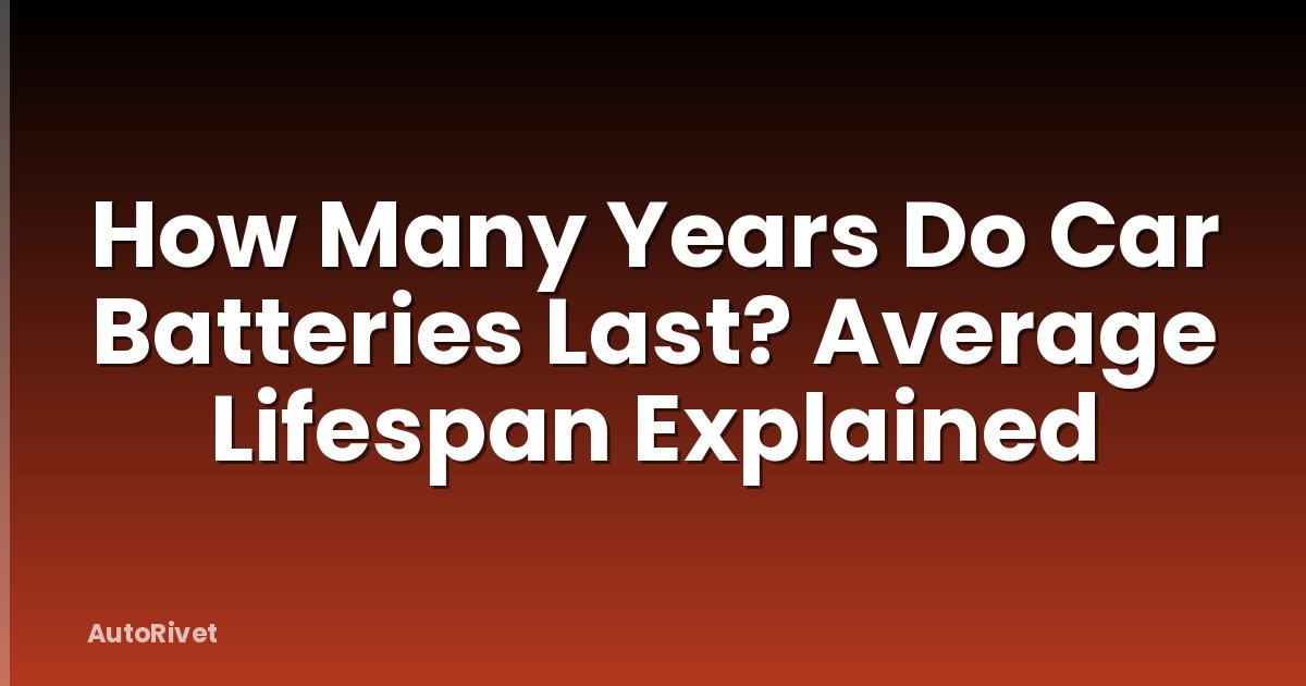 How Many Years Do Car Batteries Last? Average Lifespan Explained