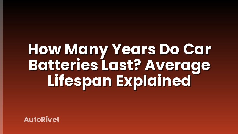 How Many Years Do Car Batteries Last? Average Lifespan Explained