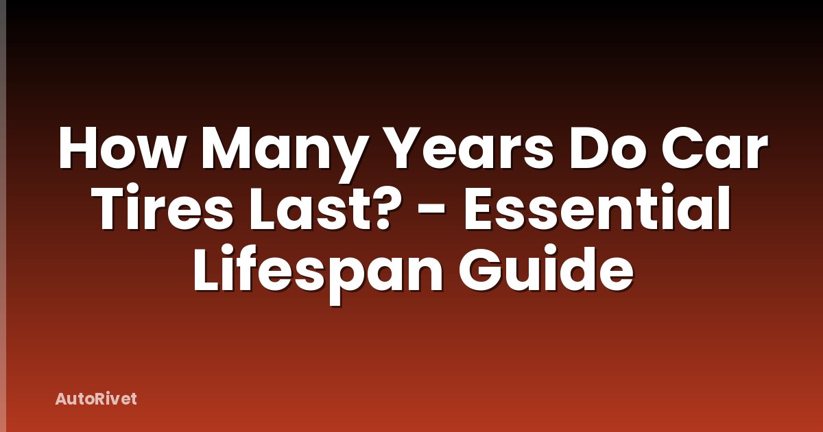 How Many Years Do Car Tires Last? - Essential Lifespan Guide