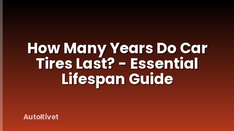 How Many Years Do Car Tires Last? - Essential Lifespan Guide