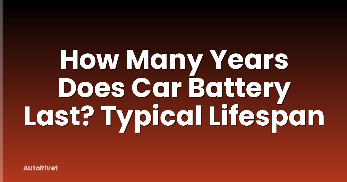 How Many Years Does Car Battery Last? Typical Lifespan