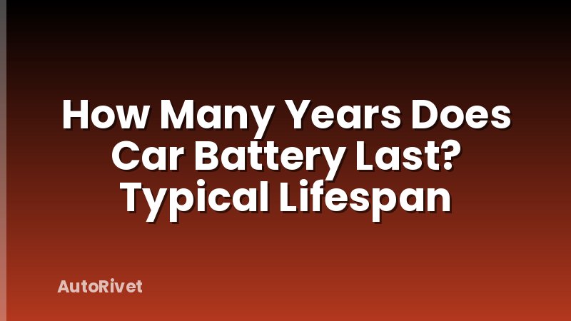 How Many Years Does Car Battery Last? Typical Lifespan