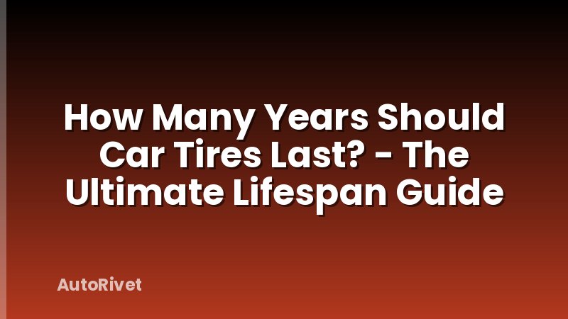 How Many Years Should Car Tires Last? - The Ultimate Lifespan Guide