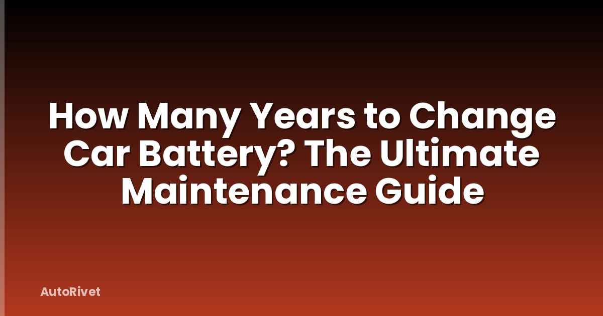How Many Years to Change Car Battery? The Ultimate Maintenance Guide