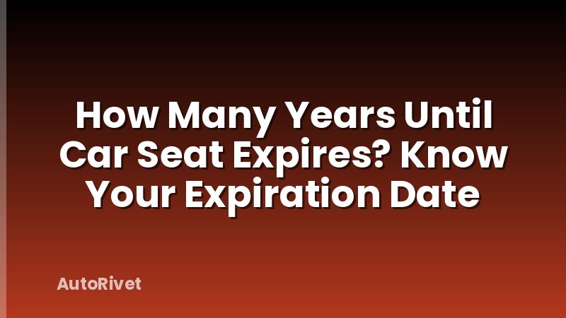 How Many Years Until Car Seat Expires? Know Your Expiration Date