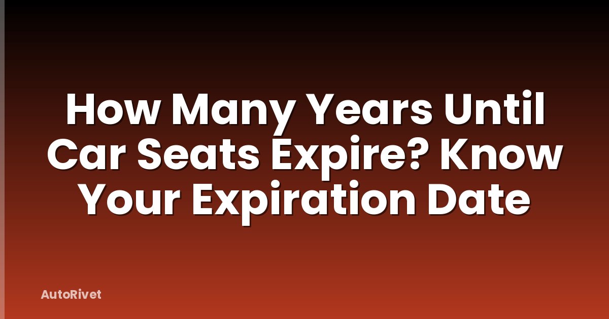 How Many Years Until Car Seats Expire? Know Your Expiration Date