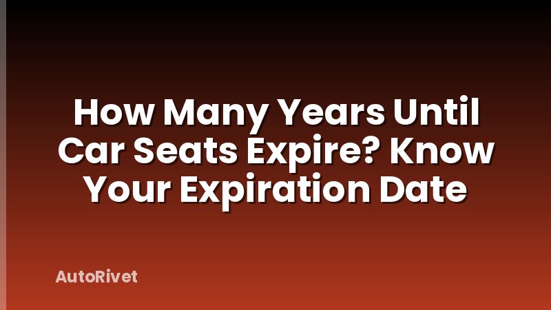 How Many Years Until Car Seats Expire? Know Your Expiration Date