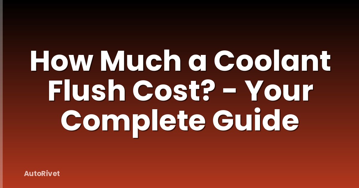 How Much a Coolant Flush Cost? - Your Complete Guide