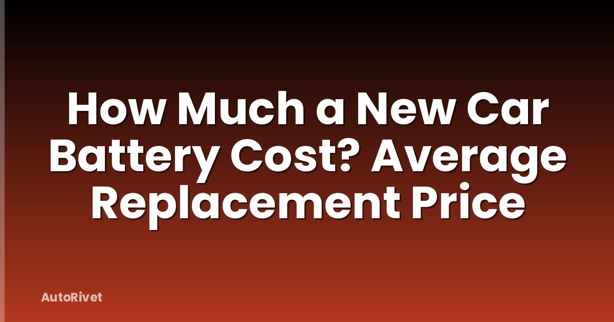 How Much a New Car Battery Cost? Average Replacement Price