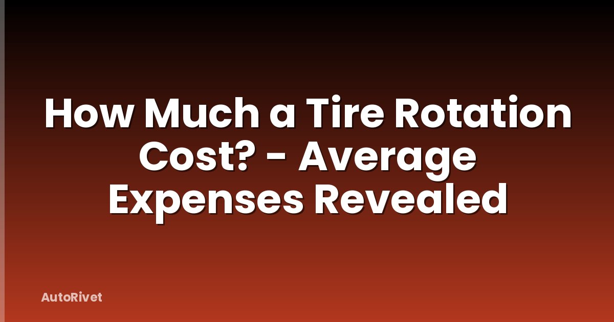 How Much a Tire Rotation Cost? - Average Expenses Revealed