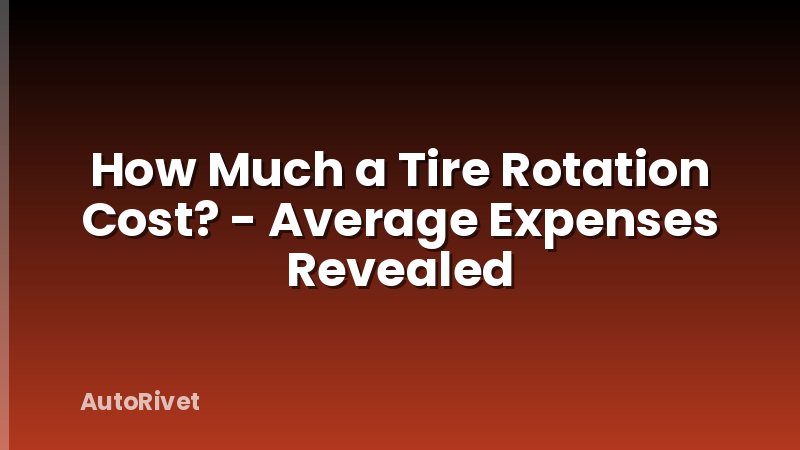 How Much a Tire Rotation Cost? - Average Expenses Revealed