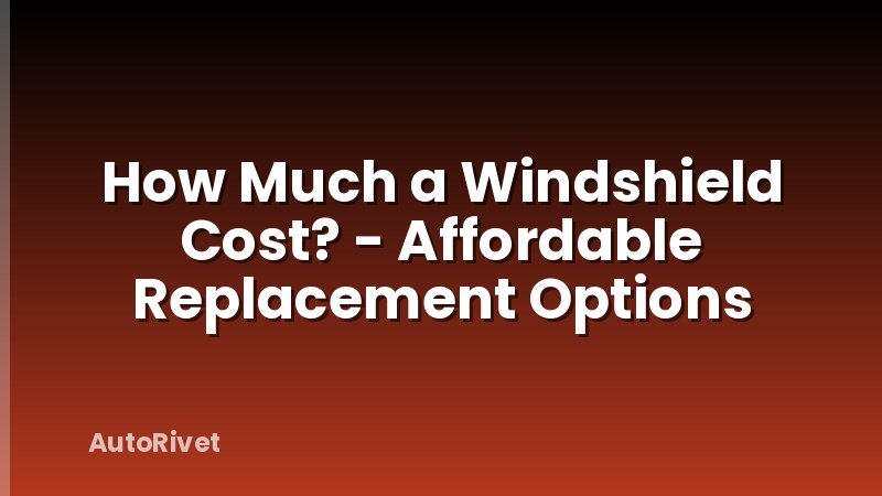 How Much a Windshield Cost? - Affordable Replacement Options