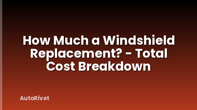 How Much a Windshield Replacement? - Total Cost Breakdown