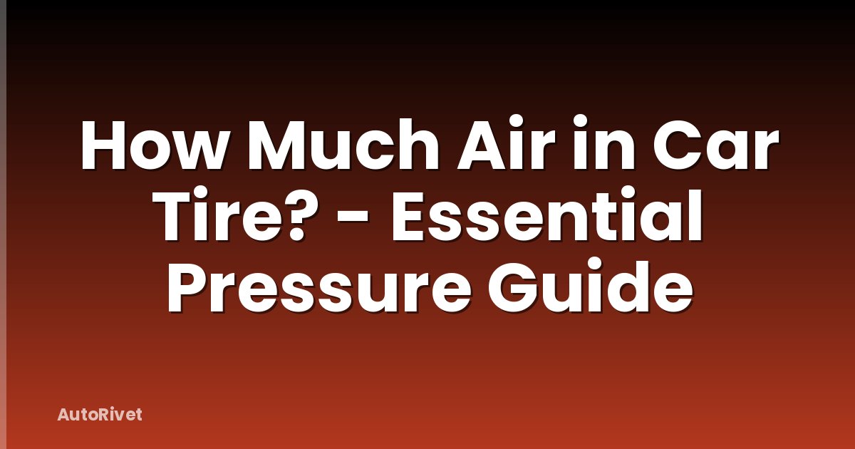 How Much Air in Car Tire? - Essential Pressure Guide