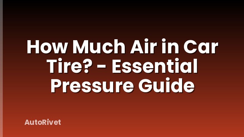 How Much Air in Car Tire? - Essential Pressure Guide